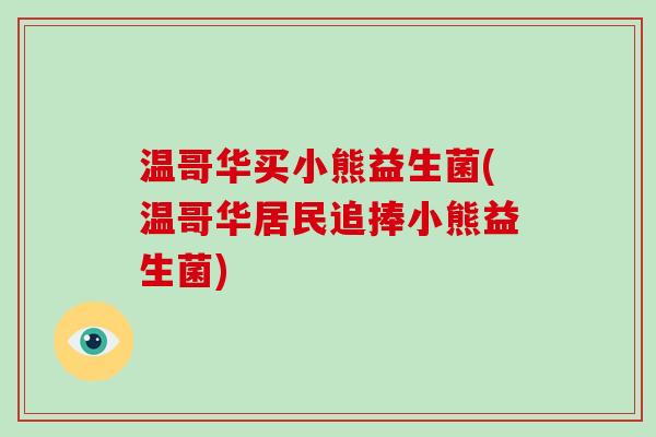 温哥华买小熊益生菌(温哥华居民追捧小熊益生菌) 温哥华买小熊益生菌(温哥华居民追捧小熊益生菌)