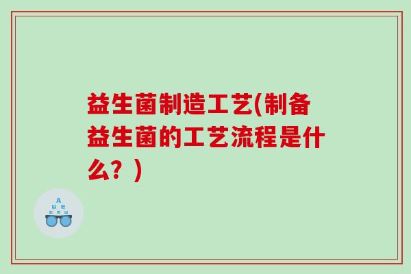 益生菌制造工艺(制备益生菌的工艺流程是什么？)