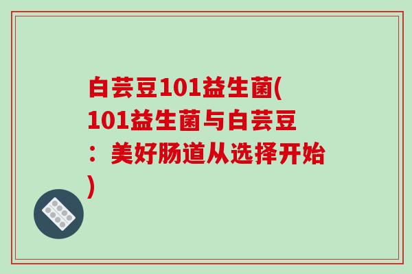白芸豆101益生菌(101益生菌与白芸豆：美好肠道从选择开始)