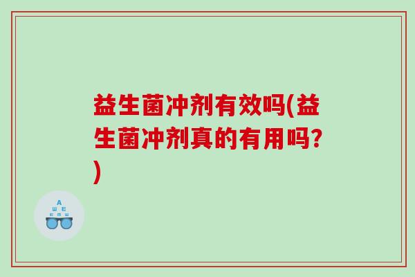 益生菌冲剂有效吗(益生菌冲剂真的有用吗？)