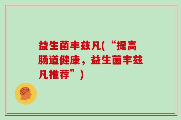 益生菌丰兹凡(“提高肠道健康，益生菌丰兹凡推荐”)
