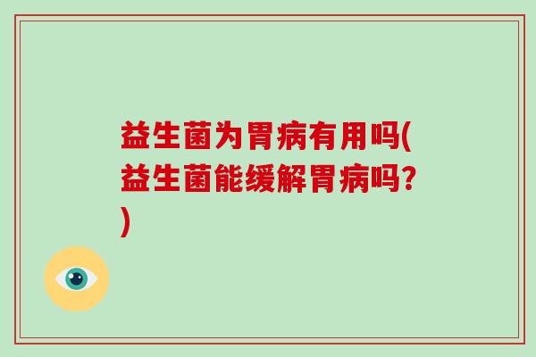 益生菌为胃病有用吗(益生菌能缓解胃病吗？)