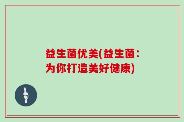 益生菌优美(益生菌：为你打造美好健康)