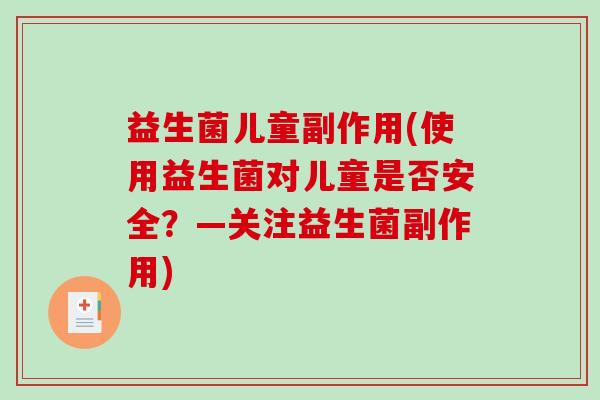 益生菌儿童副作用(使用益生菌对儿童是否安全？—关注益生菌副作用)
