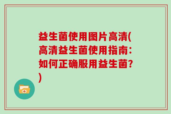 益生菌使用图片高清(高清益生菌使用指南:如何正确服用益生菌?) 益生菌使用图片高清(高清益生菌使用指南:如何正确服用益生菌?)