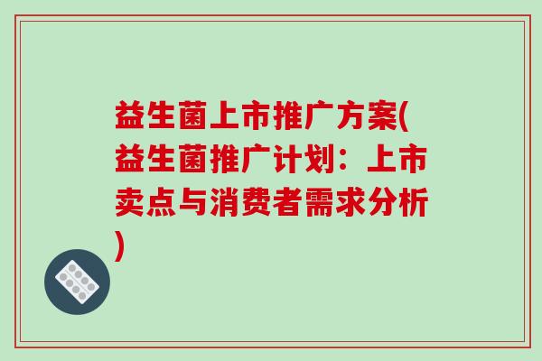 益生菌上市推广方案(益生菌推广计划：上市卖点与消费者需求分析)