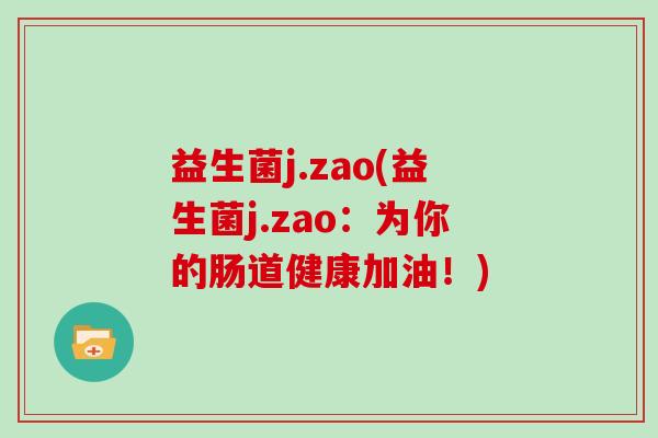 益生菌j.zao(益生菌j.zao：为你的肠道健康加油！)