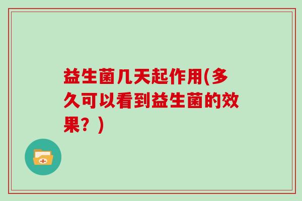 益生菌几天起作用(多久可以看到益生菌的效果？)