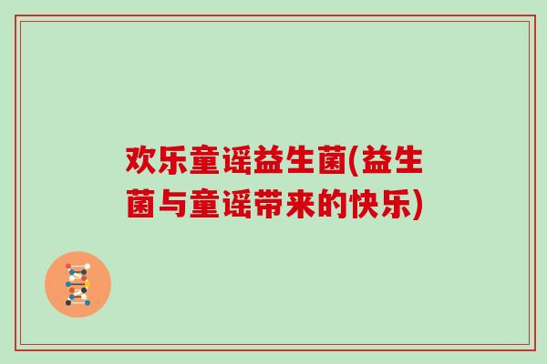 欢乐童谣益生菌(益生菌与童谣带来的快乐)