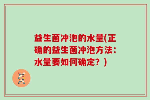 益生菌冲泡的水量(正确的益生菌冲泡方法：水量要如何确定？)