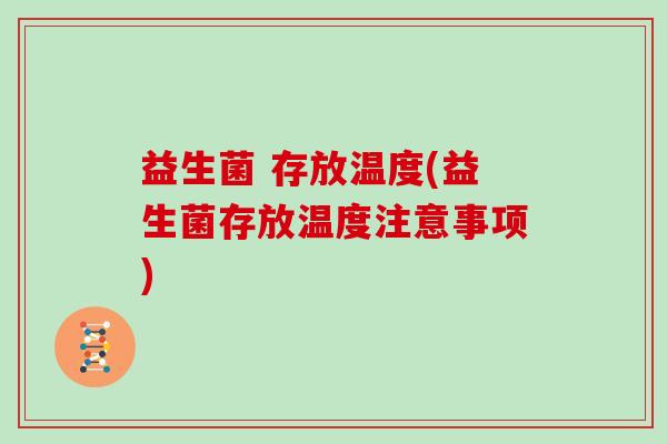 益生菌 存放温度(益生菌存放温度注意事项)