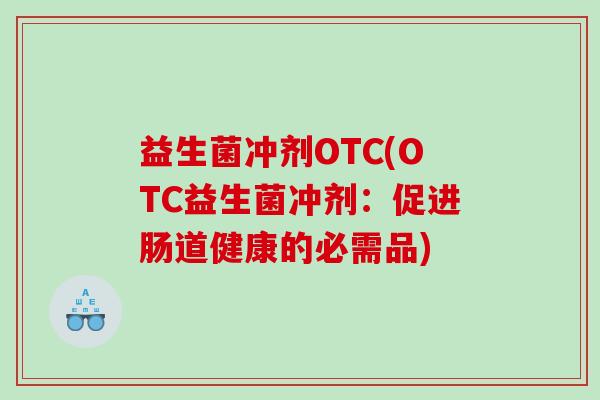 益生菌冲剂OTC(OTC益生菌冲剂：促进肠道健康的必需品)