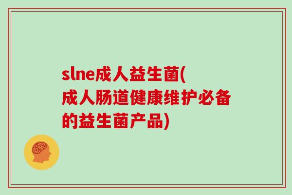 slne成人益生菌(成人肠道健康维护必备的益生菌产品)