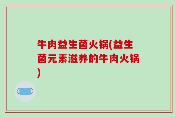 牛肉益生菌火锅(益生菌元素滋养的牛肉火锅) 牛肉益生菌火锅(益生菌元素滋养的牛肉火锅)