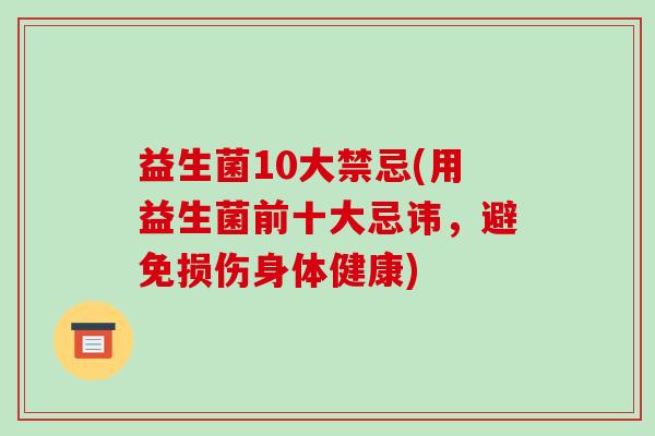益生菌10大禁忌(用益生菌前十大忌讳，避免损伤身体健康)
