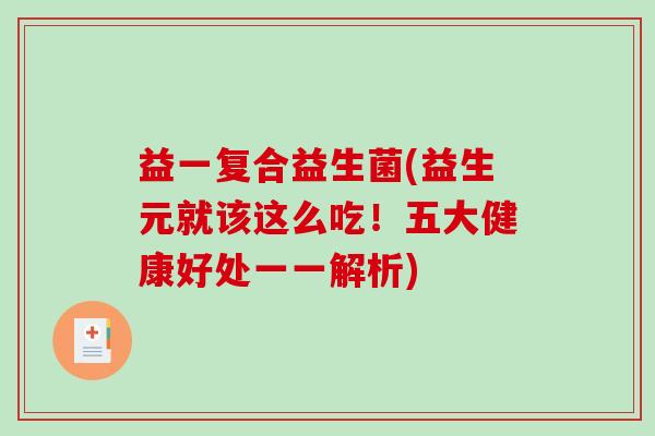 益一复合益生菌(益生元就该这么吃!五大健康好处一一解析) 益一复合益生菌(益生元就该这么吃!五大健康好处一一解析)