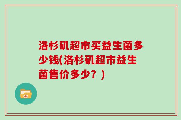 洛杉矶超市买益生菌多少钱(洛杉矶超市益生菌售价多少？)