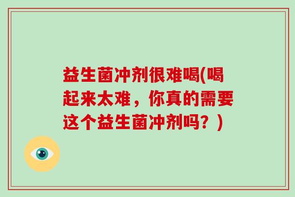 益生菌冲剂很难喝(喝起来太难，你真的需要这个益生菌冲剂吗？)