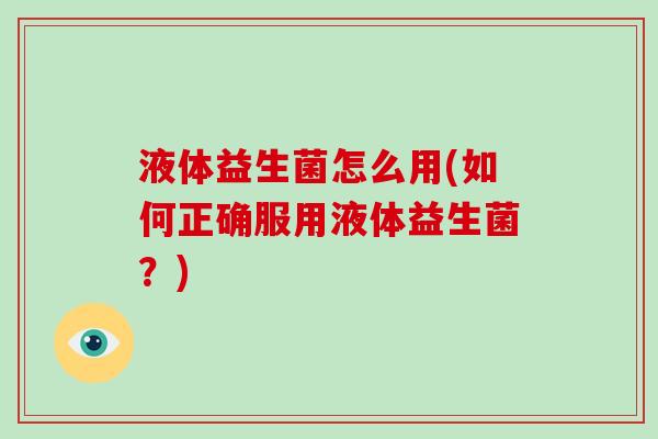 液体益生菌怎么用(如何正确服用液体益生菌？)