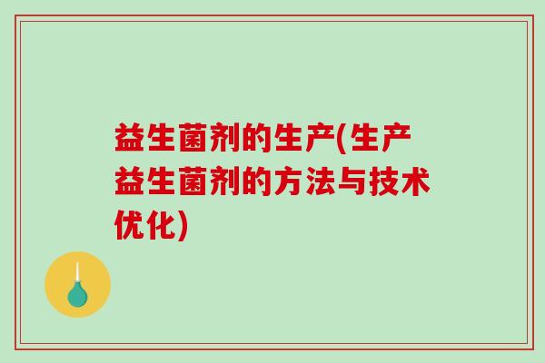 益生菌剂的生产(生产益生菌剂的方法与技术优化)