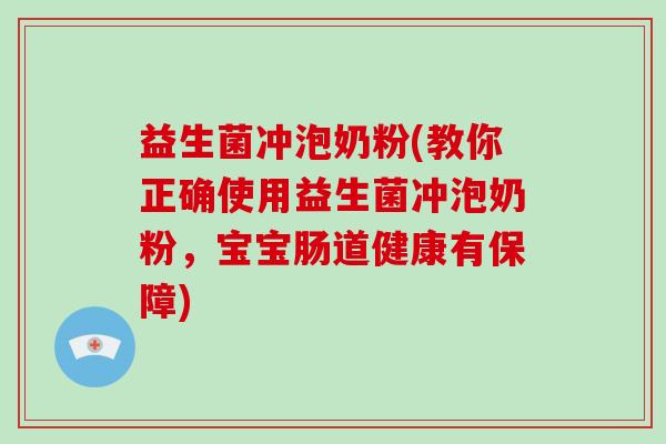 益生菌冲泡奶粉(教你正确使用益生菌冲泡奶粉，宝宝肠道健康有保障)