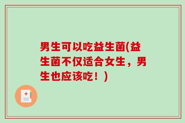 男生可以吃益生菌(益生菌不仅适合女生，男生也应该吃！)
