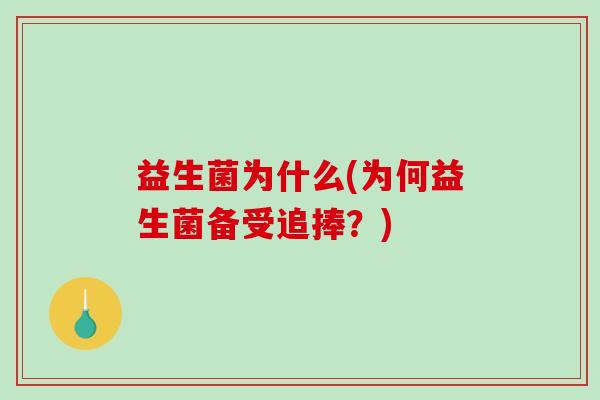 益生菌为什么(为何益生菌备受追捧?) 益生菌为什么(为何益生菌备受追捧?)