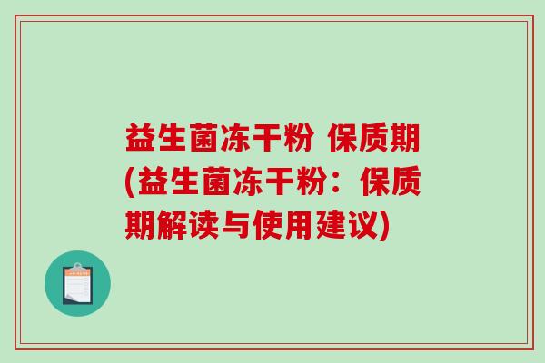 益生菌冻干粉 保质期(益生菌冻干粉：保质期解读与使用建议)