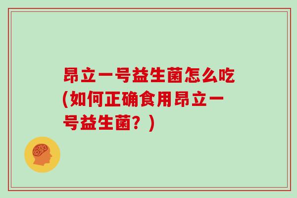 昂立一号益生菌怎么吃(如何正确食用昂立一号益生菌？)