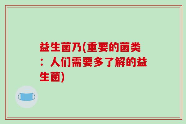 益生菌乃(重要的菌类：人们需要多了解的益生菌)