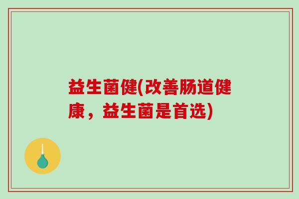 益生菌健(改善肠道健康,益生菌是首选) 益生菌健(改善肠道健康,益生菌是首选)