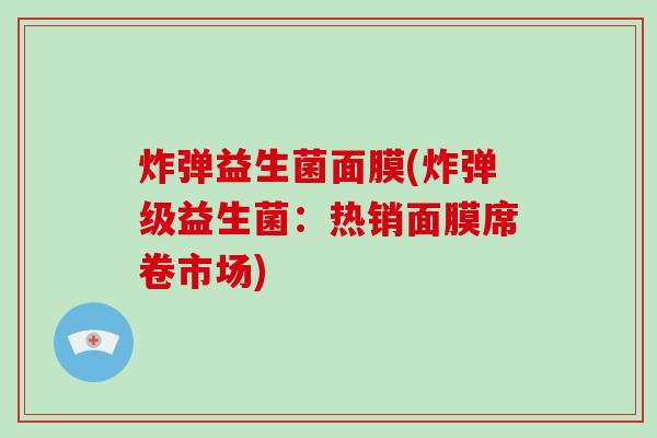 炸弹益生菌面膜(炸弹级益生菌：热销面膜席卷市场)
