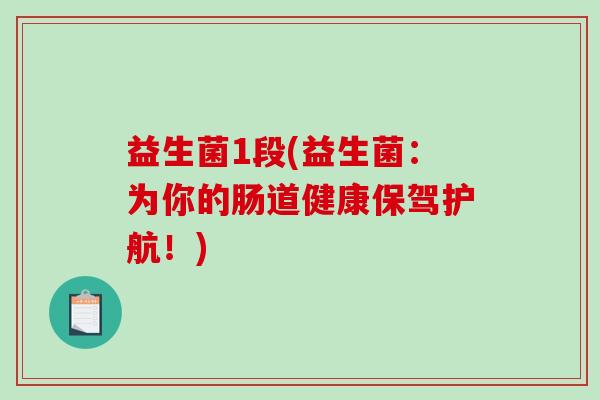 益生菌1段(益生菌：为你的肠道健康保驾护航！)