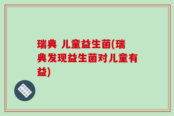 瑞典 儿童益生菌(瑞典发现益生菌对儿童有益)