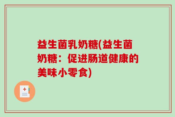 益生菌乳奶糖(益生菌奶糖：促进肠道健康的美味小零食)