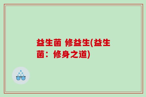 益生菌 修益生(益生菌:修身之道) 益生菌 修益生(益生菌:修身之道)