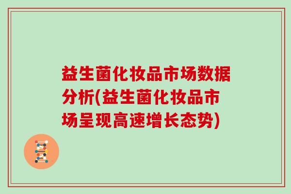 益生菌化妆品市场数据分析(益生菌化妆品市场呈现高速增长态势)