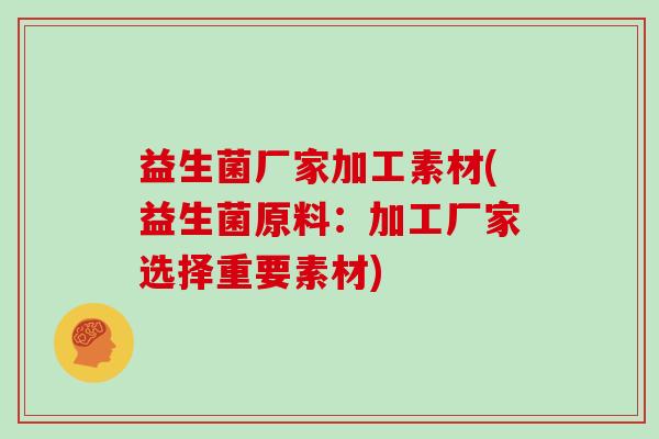 益生菌厂家加工素材(益生菌原料：加工厂家选择重要素材)