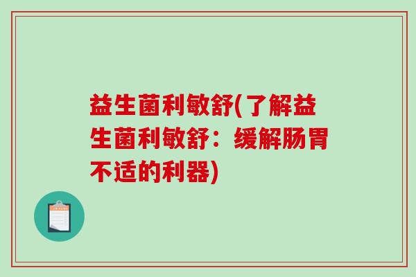 益生菌利敏舒(了解益生菌利敏舒：缓解肠胃不适的利器)