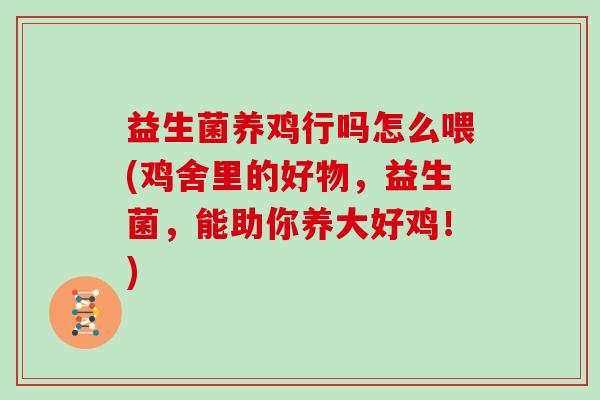 益生菌养鸡行吗怎么喂(鸡舍里的好物，益生菌，能助你养大好鸡！)
