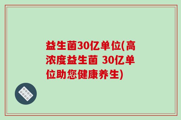 益生菌30亿单位(高浓度益生菌 30亿单位助您健康养生)
