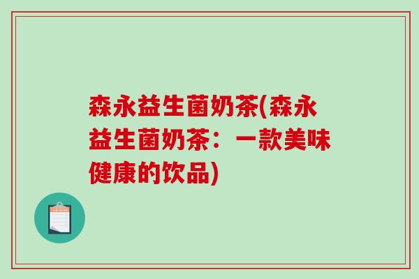 森永益生菌奶茶(森永益生菌奶茶：一款美味健康的饮品)