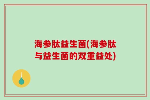 海参肽益生菌(海参肽与益生菌的双重益处)