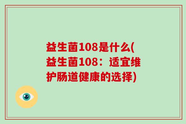 益生菌108是什么(益生菌108:适宜维护肠道健康的选择) 益生菌108是什么(益生菌108:适宜维护肠道健康的选择)