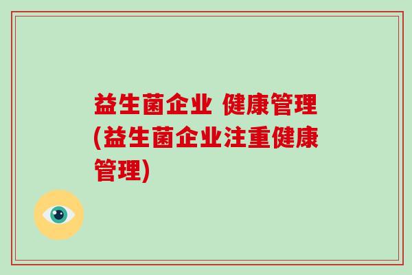 益生菌企业 健康管理(益生菌企业注重健康管理)