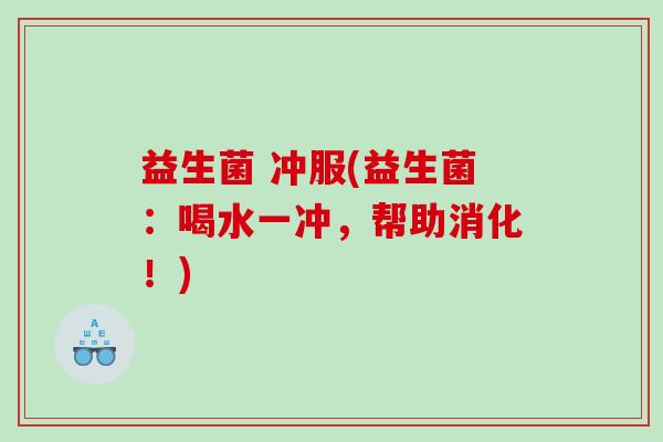 益生菌 冲服(益生菌：喝水一冲，帮助消化！)