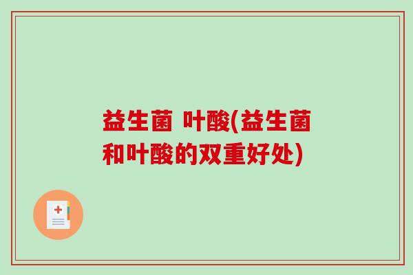 益生菌 叶酸(益生菌和叶酸的双重好处)