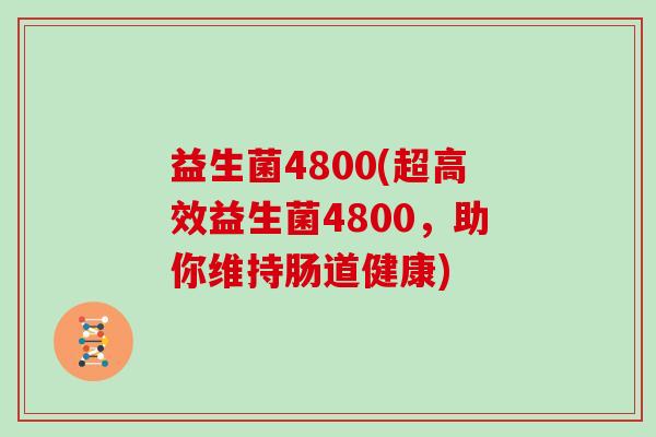 益生菌4800(超高效益生菌4800,助你维持肠道健康) 益生菌4800(超高效益生菌4800,助你维持肠道健康)