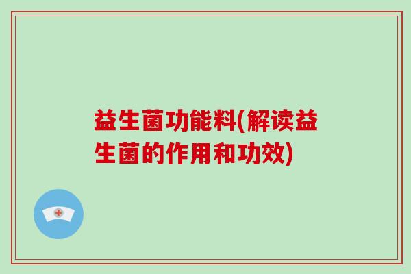 益生菌功能料(解读益生菌的作用和功效)