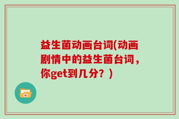 益生菌动画台词(动画剧情中的益生菌台词，你get到几分？)